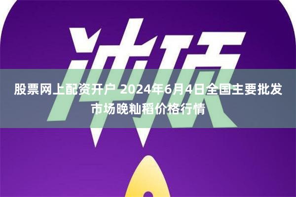 股票网上配资开户 2024年6月4日全国主要批发市场晚籼稻价格行情