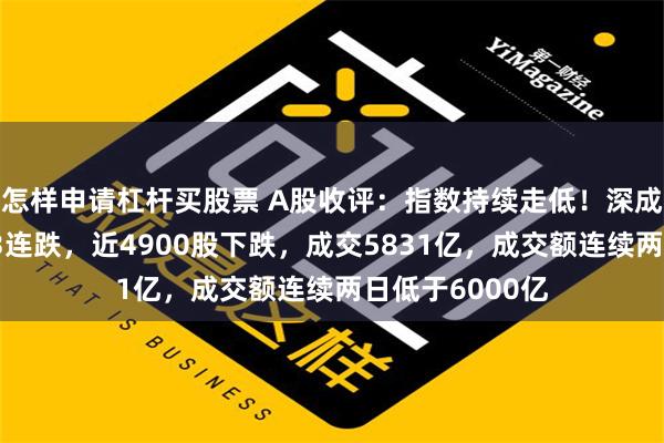 怎样申请杠杆买股票 A股收评：指数持续走低！深成指、创业板指3连跌，近4900股下跌，成交5831亿，成交额连续两日低于6000亿