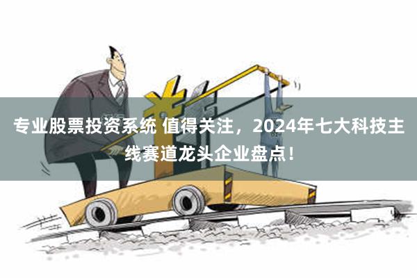 专业股票投资系统 值得关注，2024年七大科技主线赛道龙头企业盘点！