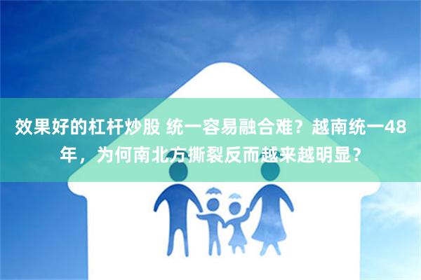 效果好的杠杆炒股 统一容易融合难？越南统一48年，为何南北方撕裂反而越来越明显？