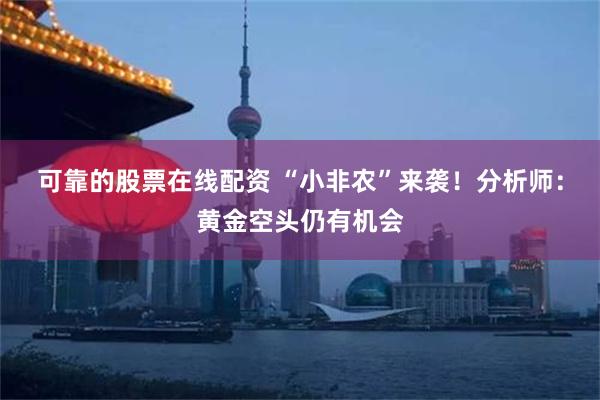 可靠的股票在线配资 “小非农”来袭！分析师：黄金空头仍有机会