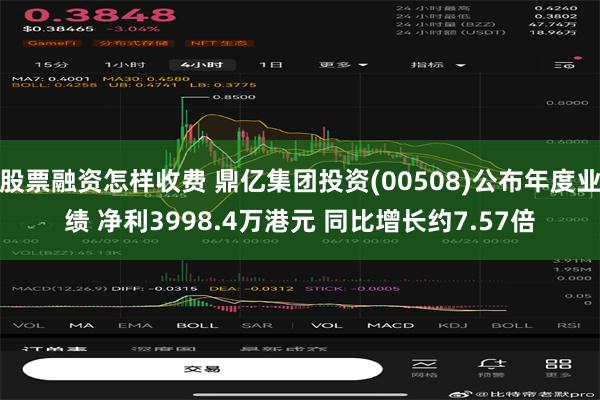 股票融资怎样收费 鼎亿集团投资(00508)公布年度业绩 净利3998.4万港元 同比增长约7.57倍