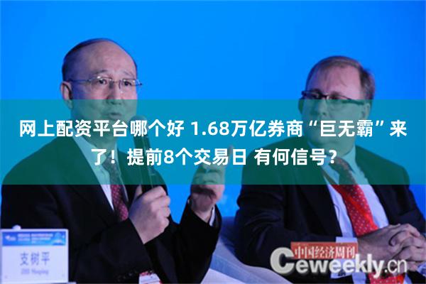 网上配资平台哪个好 1.68万亿券商“巨无霸”来了！提前8个交易日 有何信号？