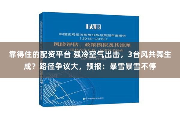 靠得住的配资平台 强冷空气出击，3台风共舞生成？路径争议大，预报：暴雪暴雪不停