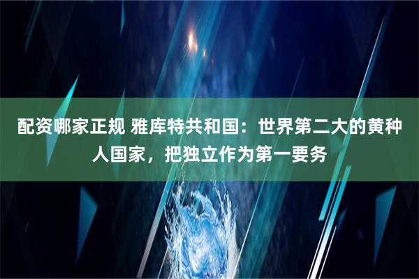 配资哪家正规 雅库特共和国：世界第二大的黄种人国家，把独立作为第一要务