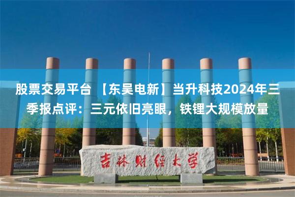 股票交易平台 【东吴电新】当升科技2024年三季报点评：三元依旧亮眼，铁锂大规模放量