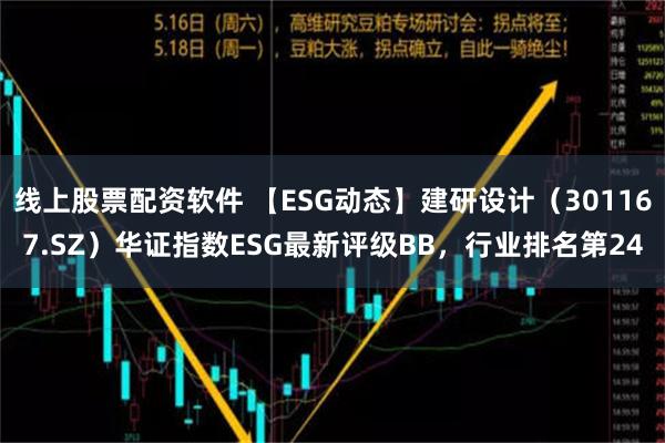 线上股票配资软件 【ESG动态】建研设计（301167.SZ）华证指数ESG最新评级BB，行业排名第24