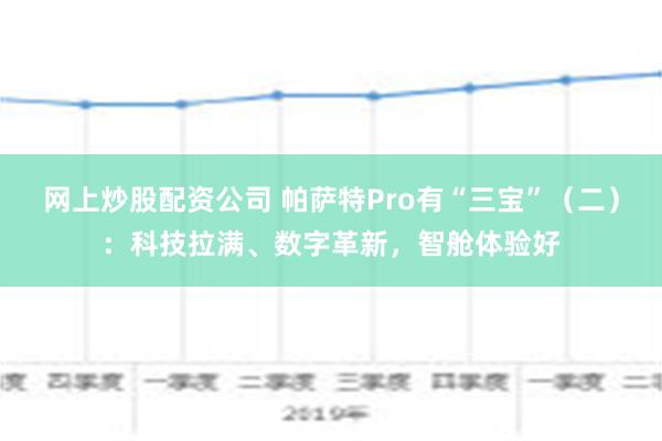 网上炒股配资公司 帕萨特Pro有“三宝”（二）：科技拉满、数字革新，智舱体验好