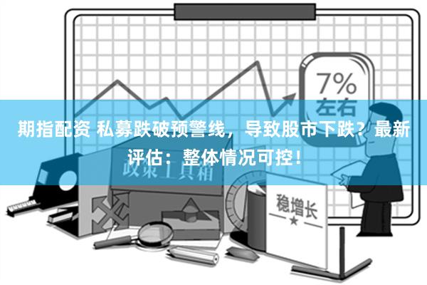 期指配资 私募跌破预警线，导致股市下跌？最新评估：整体情况可控！