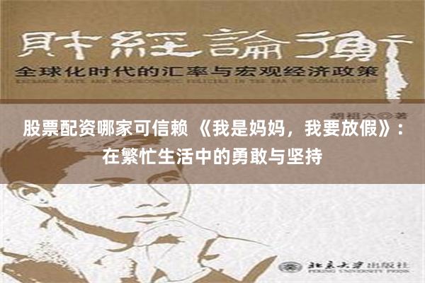 股票配资哪家可信赖 《我是妈妈，我要放假》：在繁忙生活中的勇敢与坚持