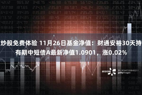 炒股免费体验 11月26日基金净值：财通安裕30天持有期中短债A最新净值1.0901，涨0.02%