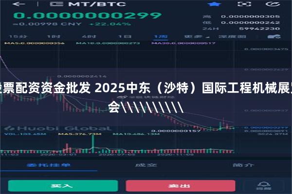 股票配资资金批发 2025中东（沙特）国际工程机械展览会\\\\\