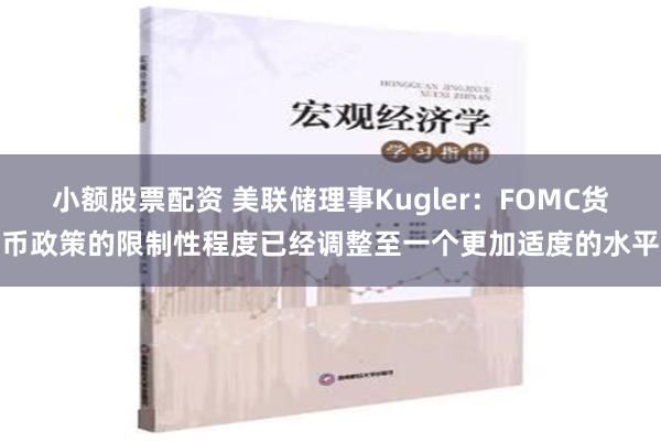 小额股票配资 美联储理事Kugler：FOMC货币政策的限制性程度已经调整至一个更加适度的水平