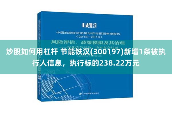 炒股如何用杠杆 节能铁汉(300197)新增1条被执行人信息，执行标的238.22万元