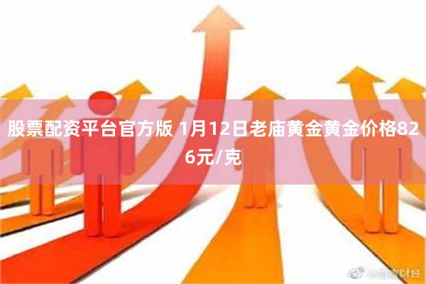 股票配资平台官方版 1月12日老庙黄金黄金价格826元/克