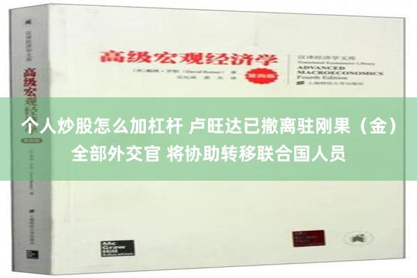 个人炒股怎么加杠杆 卢旺达已撤离驻刚果（金）全部外交官 将协助转移联合国人员