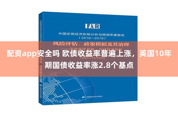 配资app安全吗 欧债收益率普遍上涨，英国10年期国债收益率涨2.8个基点