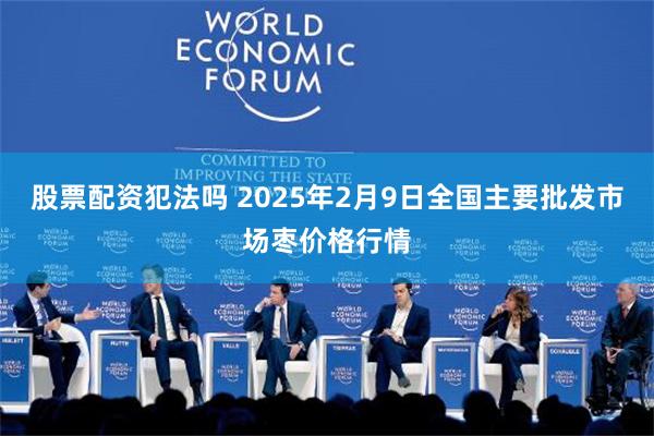 股票配资犯法吗 2025年2月9日全国主要批发市场枣价格行情